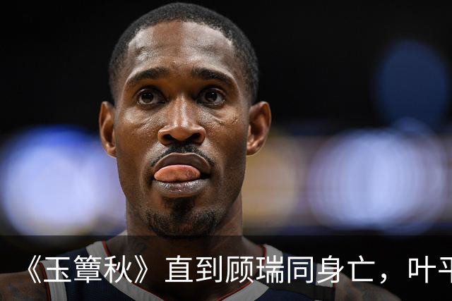 《玉簟秋》直到顾瑞同身亡，叶平君也没明白，他的爱有多深