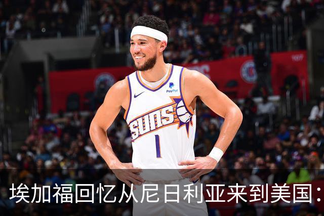 埃加福回忆从尼日利亚来到美国：当时很不适应 也非常害羞和胆怯
