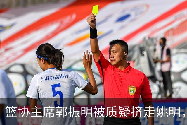 篮协主席郭振明被质疑挤走姚明，杨毅讲清来龙去脉：他是党政干部出身，确实不是篮球内行