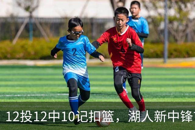 12投12中10记扣篮，湖人新中锋首秀获奥尼尔赐名