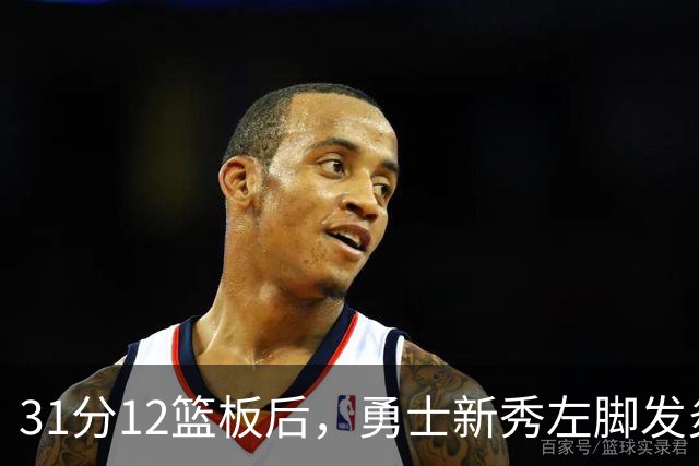 31分12篮板后，勇士新秀左脚发炎出战成疑
